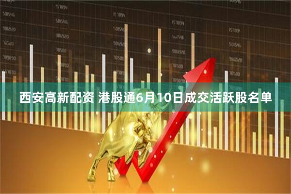 西安高新配资 港股通6月10日成交活跃股名单