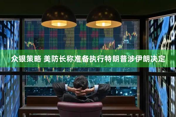 众银策略 美防长称准备执行特朗普涉伊朗决定