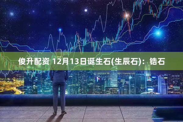俊升配资 12月13日诞生石(生辰石)：锆石