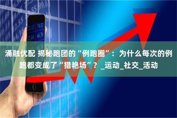 涌融优配 揭秘跑团的“例跑圈”：为什么每次的例跑都变成了“猎艳场”？_运动_社交_活动