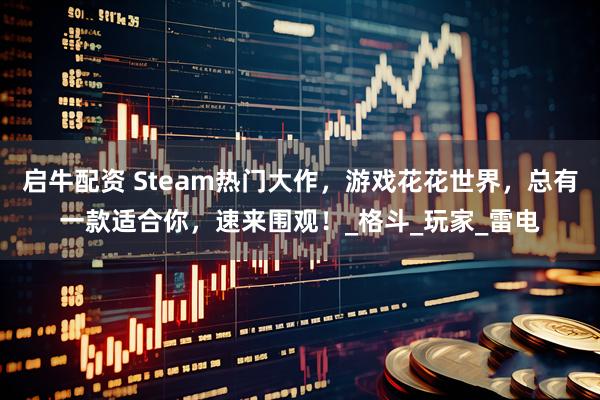 启牛配资 Steam热门大作，游戏花花世界，总有一款适合你，速来围观！_格斗_玩家_雷电